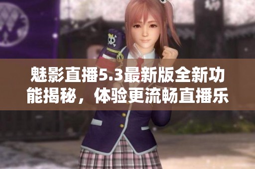 魅影直播5.3最新版全新功能揭秘，体验更流畅直播乐趣