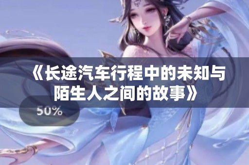《长途汽车行程中的未知与陌生人之间的故事》