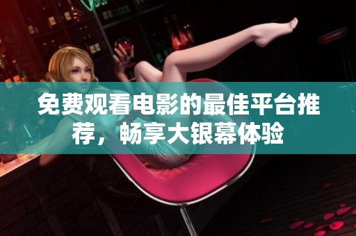 免费观看电影的最佳平台推荐，畅享大银幕体验