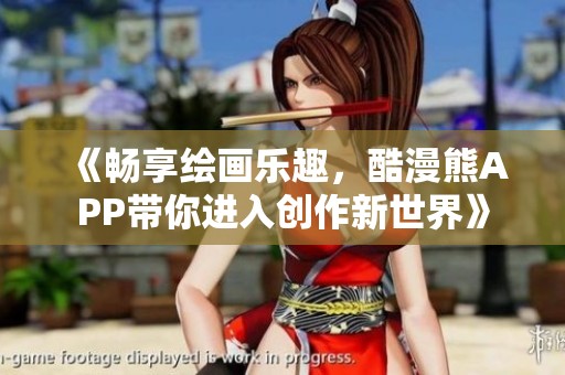 《畅享绘画乐趣，酷漫熊APP带你进入创作新世界》