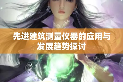 先进建筑测量仪器的应用与发展趋势探讨