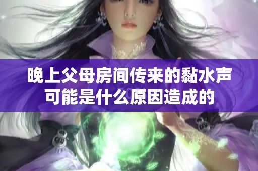 晚上父母房间传来的黏水声可能是什么原因造成的
