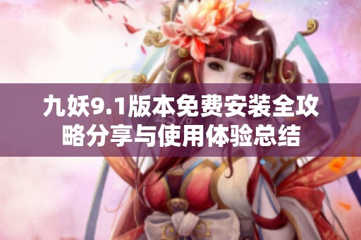 九妖9.1版本免费安装全攻略分享与使用体验总结