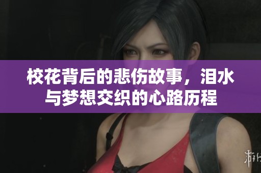 校花背后的悲伤故事，泪水与梦想交织的心路历程