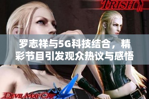 罗志祥与5G科技结合，精彩节目引发观众热议与感悟