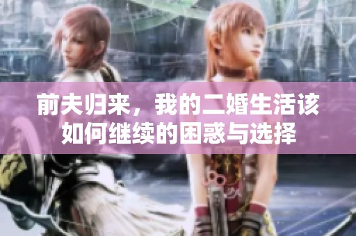 前夫归来，我的二婚生活该如何继续的困惑与选择