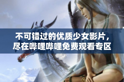 不可错过的优质少女影片，尽在哔哩哔哩免费观看专区