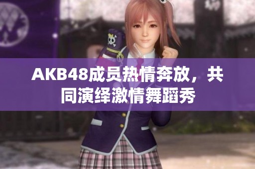 AKB48成员热情奔放，共同演绎激情舞蹈秀