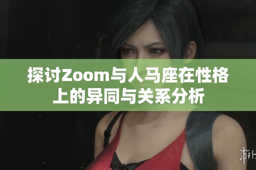 探讨Zoom与人马座在性格上的异同与关系分析