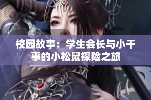 校园故事：学生会长与小干事的小松鼠探险之旅