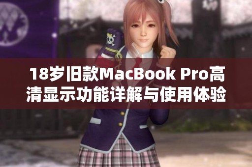 18岁旧款MacBook Pro高清显示功能详解与使用体验分析
