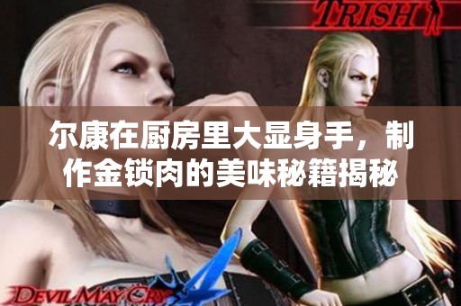 尔康在厨房里大显身手，制作金锁肉的美味秘籍揭秘