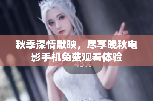 秋季深情献映，尽享晚秋电影手机免费观看体验
