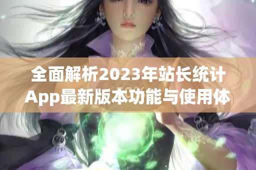 全面解析2023年站长统计App最新版本功能与使用体验