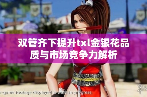 双管齐下提升txl金银花品质与市场竞争力解析
