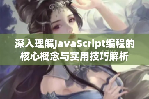 深入理解JavaScript编程的核心概念与实用技巧解析