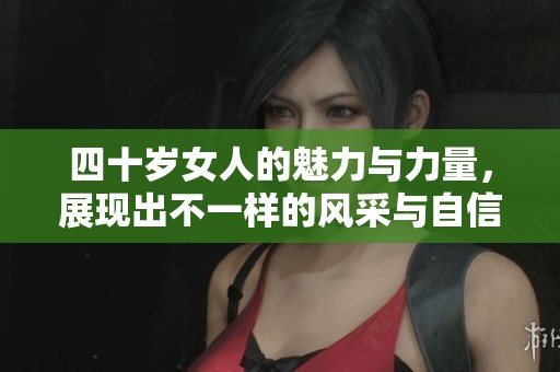四十岁女人的魅力与力量，展现出不一样的风采与自信