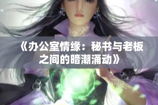 《办公室情缘：秘书与老板之间的暗潮涌动》