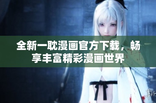 全新一耽漫画官方下载，畅享丰富精彩漫画世界