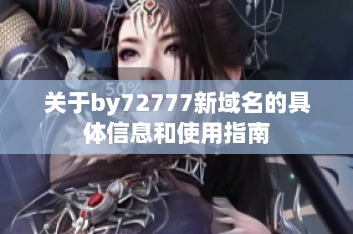关于by72777新域名的具体信息和使用指南