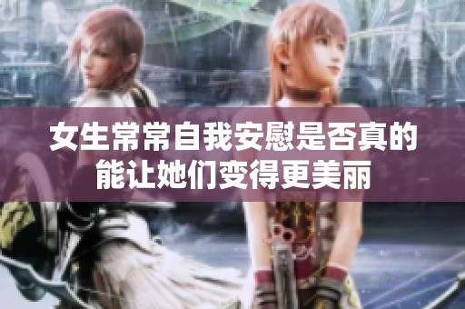 女生常常自我安慰是否真的能让她们变得更美丽