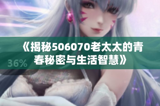 《揭秘506070老太太的青春秘密与生活智慧》