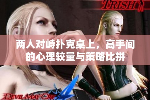 两人对峙扑克桌上，高手间的心理较量与策略比拼