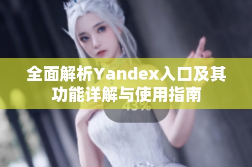 全面解析Yandex入口及其功能详解与使用指南