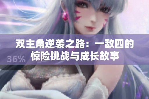 双主角逆袭之路：一敌四的惊险挑战与成长故事