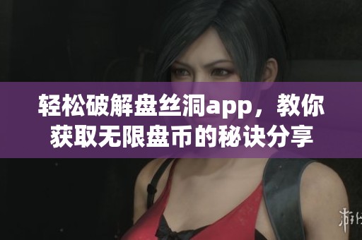 轻松破解盘丝洞app，教你获取无限盘币的秘诀分享