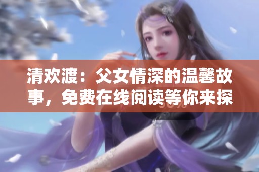 清欢渡：父女情深的温馨故事，免费在线阅读等你来探寻