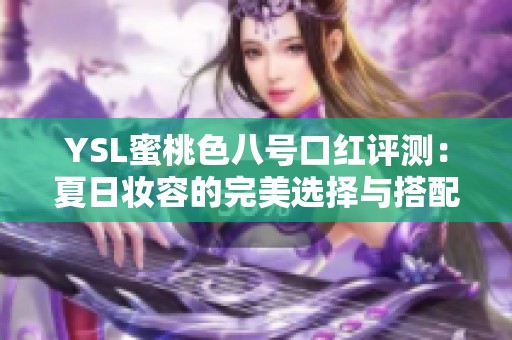 YSL蜜桃色八号口红评测：夏日妆容的完美选择与搭配建议