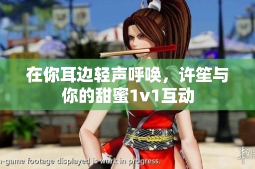 在你耳边轻声呼唤，许笙与你的甜蜜1v1互动