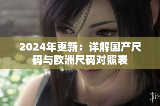 2024年更新：详解国产尺码与欧洲尺码对照表