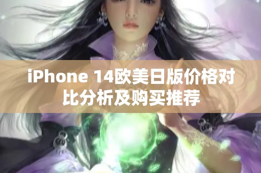 iPhone 14欧美日版价格对比分析及购买推荐