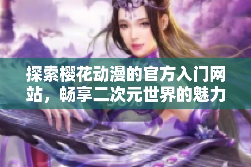 探索樱花动漫的官方入门网站，畅享二次元世界的魅力