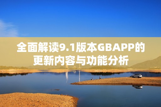 全面解读9.1版本GBAPP的更新内容与功能分析