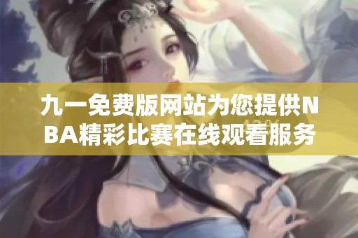 九一免费版网站为您提供NBA精彩比赛在线观看服务