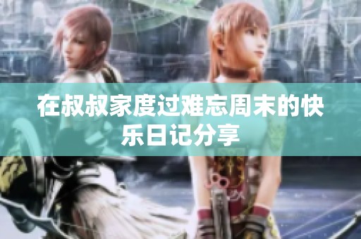 在叔叔家度过难忘周末的快乐日记分享