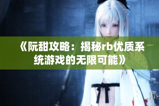 《阮甜攻略：揭秘rb优质系统游戏的无限可能》