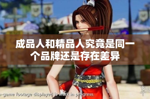 成品人和精品人究竟是同一个品牌还是存在差异
