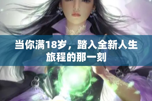 当你满18岁，踏入全新人生旅程的那一刻