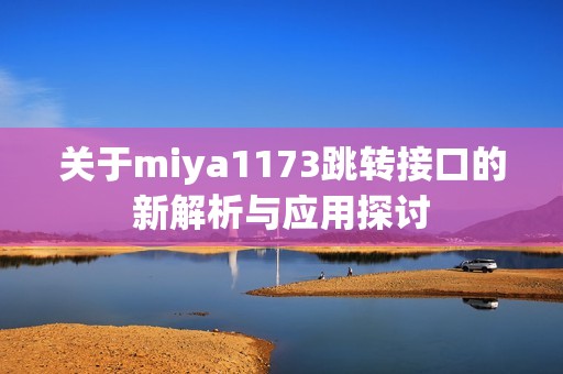 关于miya1173跳转接口的新解析与应用探讨
