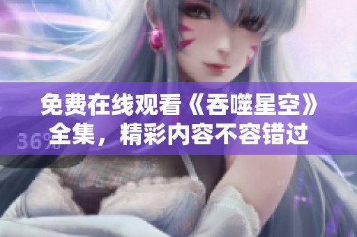 免费在线观看《吞噬星空》全集，精彩内容不容错过