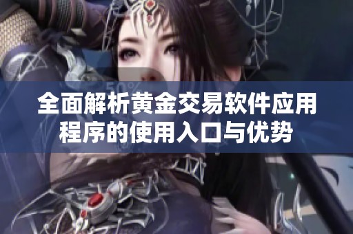 全面解析黄金交易软件应用程序的使用入口与优势