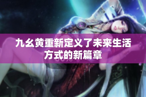 九幺黄重新定义了未来生活方式的新篇章