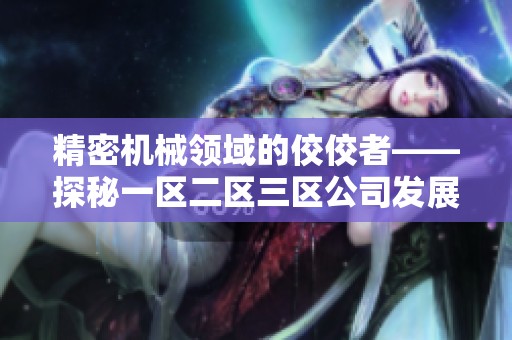 精密机械领域的佼佼者——探秘一区二区三区公司发展之路