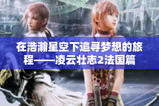 在浩瀚星空下追寻梦想的旅程——凌云壮志2法国篇