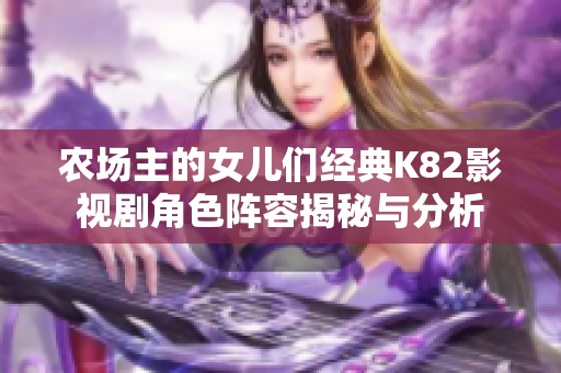 农场主的女儿们经典K82影视剧角色阵容揭秘与分析