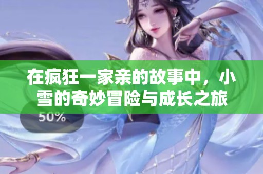 在疯狂一家亲的故事中，小雪的奇妙冒险与成长之旅